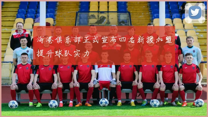 海港俱乐部正式宣布四名新援加盟提升球队实力