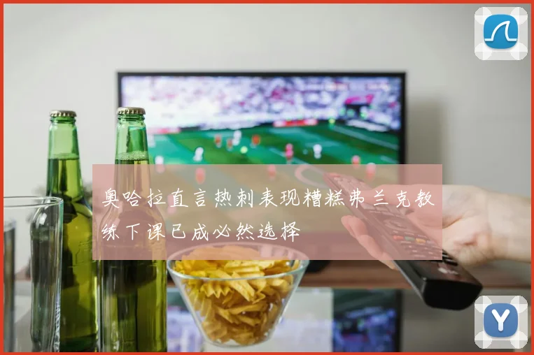 奥哈拉直言热刺表现糟糕弗兰克教练下课已成必然选择