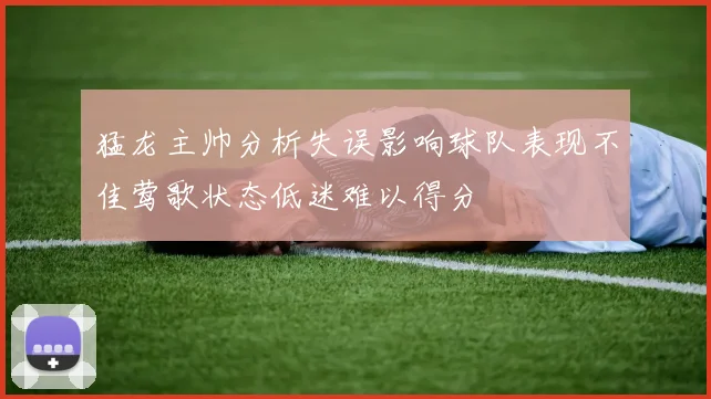 猛龙主帅分析失误影响球队表现不佳莺歌状态低迷难以得分