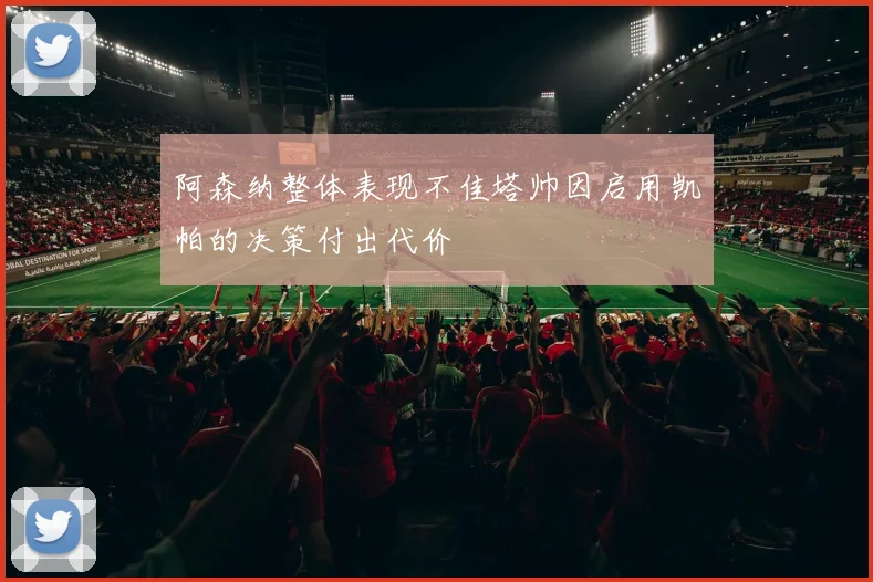 阿森纳整体表现不佳塔帅因启用凯帕的决策付出代价