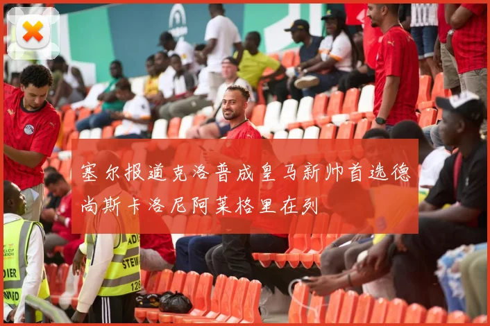 塞尔报道克洛普成皇马新帅首选德尚斯卡洛尼阿莱格里在列
