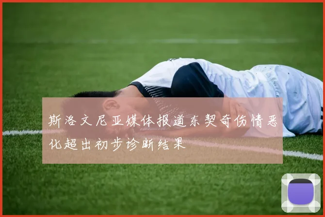 斯洛文尼亚媒体报道东契奇伤情恶化超出初步诊断结果