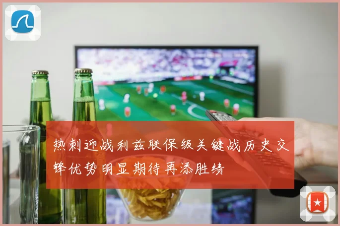 热刺迎战利兹联保级关键战历史交锋优势明显期待再添胜绩