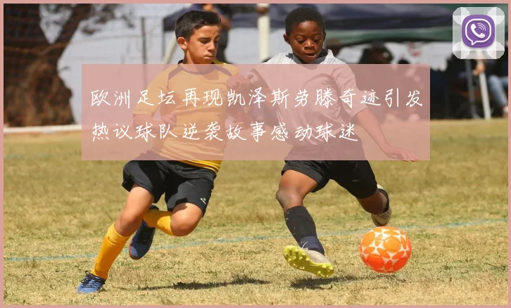 欧洲足坛再现凯泽斯劳滕奇迹引发热议球队逆袭故事感动球迷