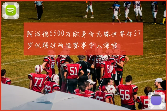阿诺德6500万欧身价无缘世界杯27岁仅踢过两场赛事令人唏嘘