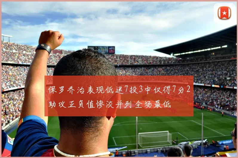 保罗乔治表现低迷7投3中仅得7分2助攻正负值惨淡并列全场最低